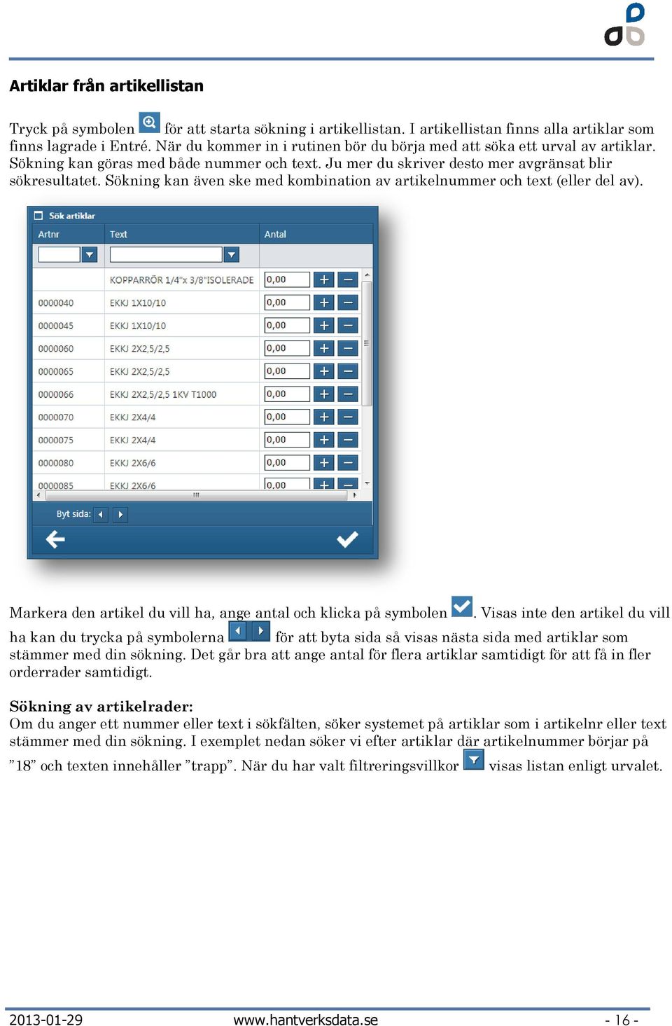 Sökning kan även ske med kombination av artikelnummer och text (eller del av). Markera den artikel du vill ha, ange antal och klicka på symbolen.