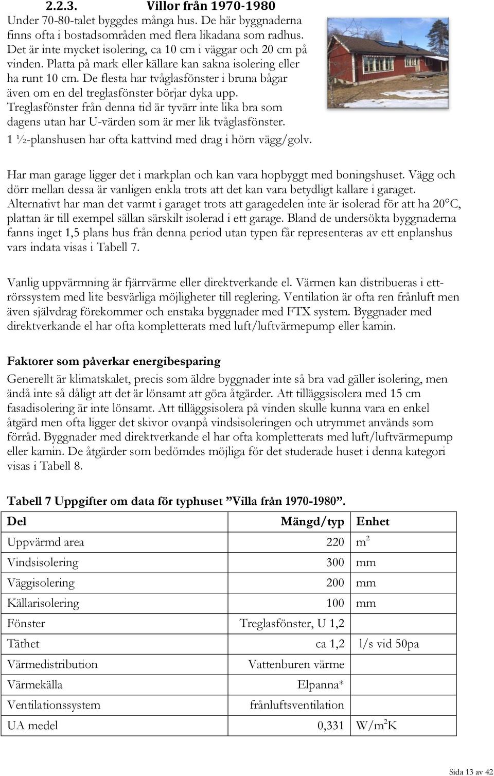 De flesta har tvåglasfönster i bruna bågar även om en del treglasfönster börjar dyka upp.