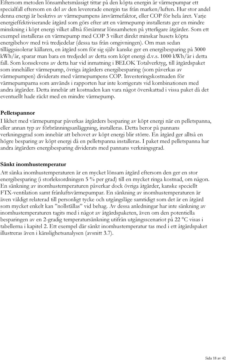 Varje energieffektiviserande åtgärd som görs efter att en värmepump installerats ger en mindre minskning i köpt energi vilket alltså försämrar lönsamheten på ytterligare åtgärder.