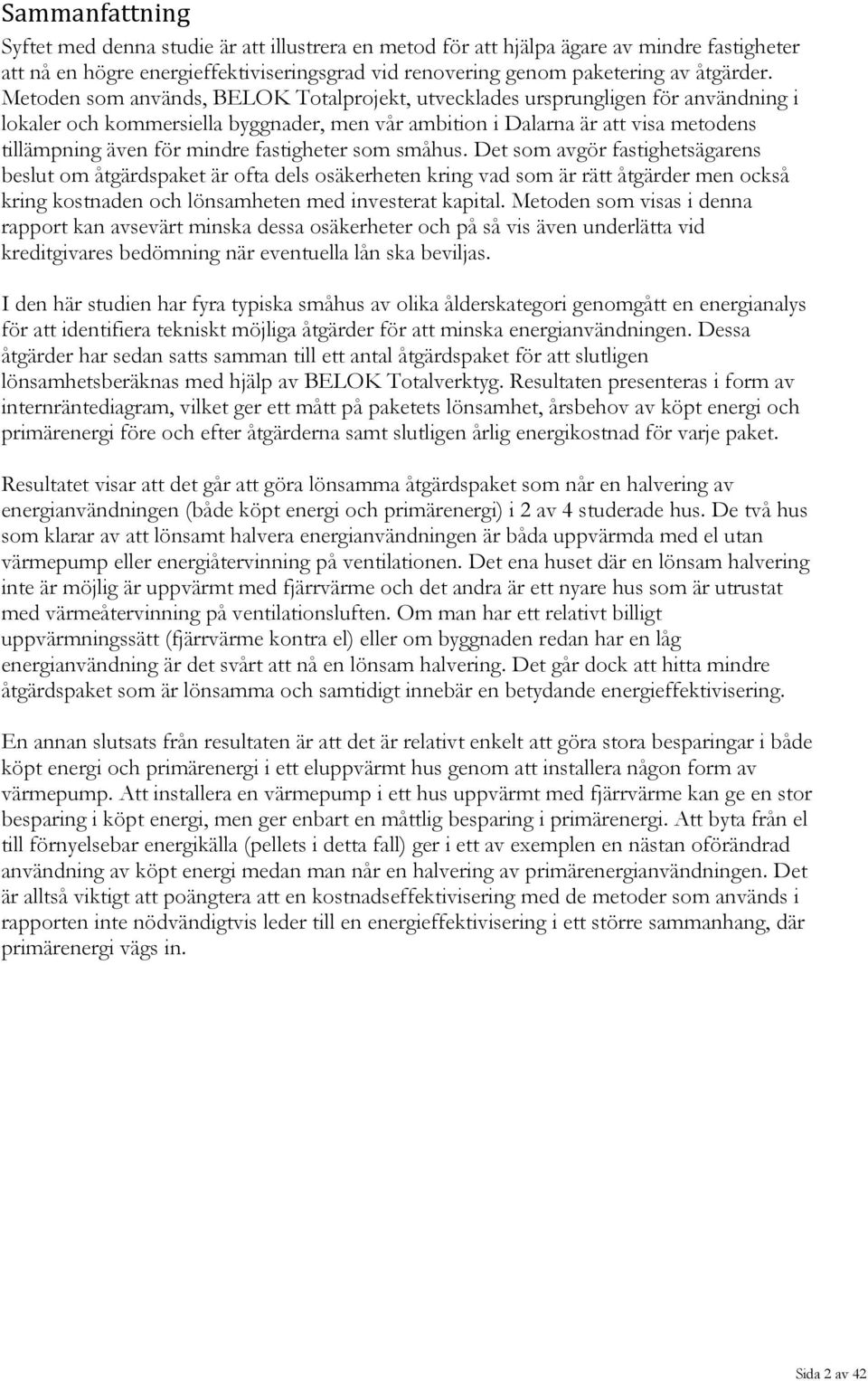 fastigheter som småhus. Det som avgör fastighetsägarens beslut om åtgärdspaket är ofta dels osäkerheten kring vad som är rätt åtgärder men också kring kostnaden och lönsamheten med investerat kapital.