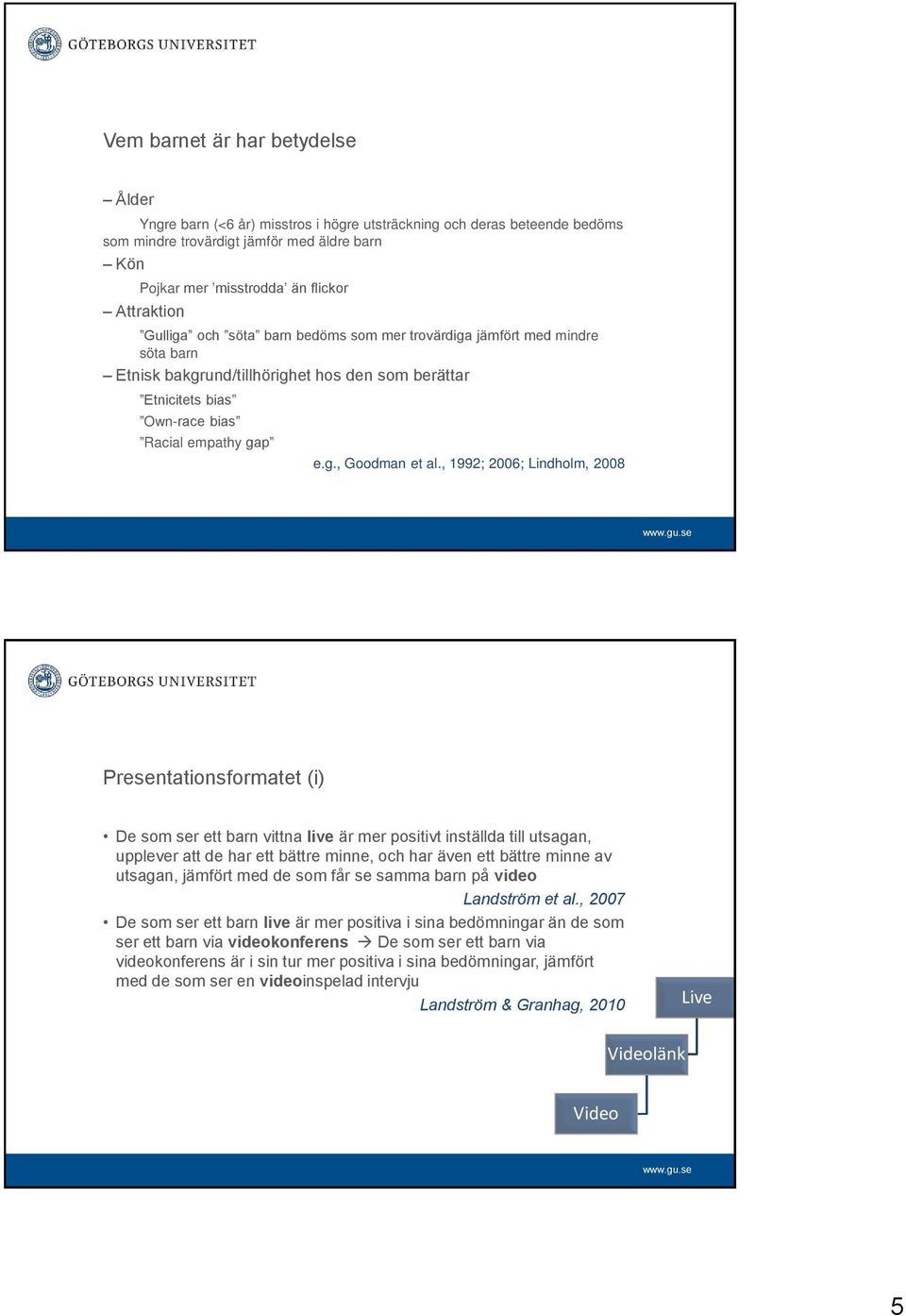 , 1992; 2006; Lindholm, 2008 Presentationsformatet (i) De som ser ett barn vittna live är mer positivt inställda till utsagan, upplever att de har ett bättre minne, och har även ett bättre minne av