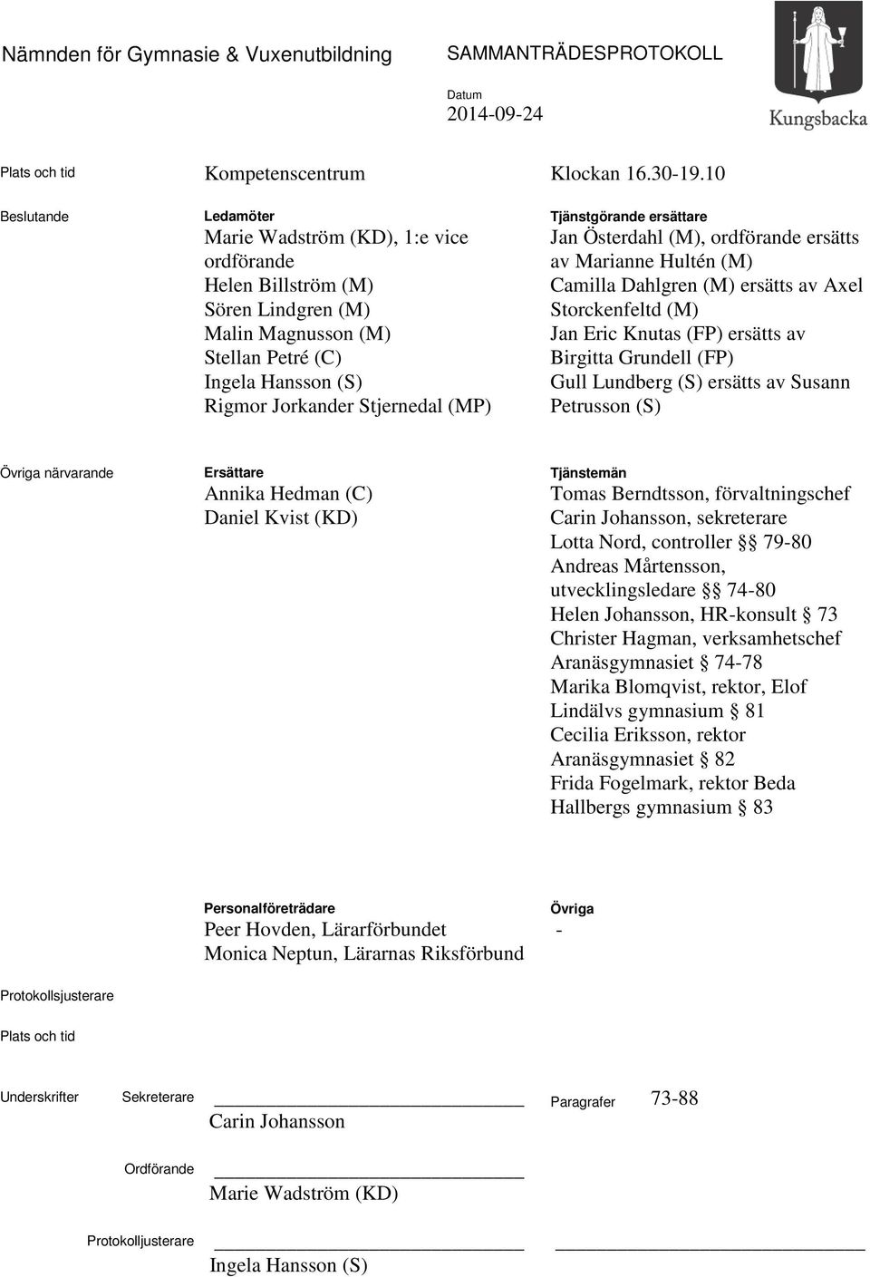 Tjänstgörande ersättare Jan Österdahl (M), ordförande ersätts av Marianne Hultén (M) Camilla Dahlgren (M) ersätts av Axel Storckenfeltd (M) Jan Eric Knutas (FP) ersätts av Birgitta Grundell (FP) Gull