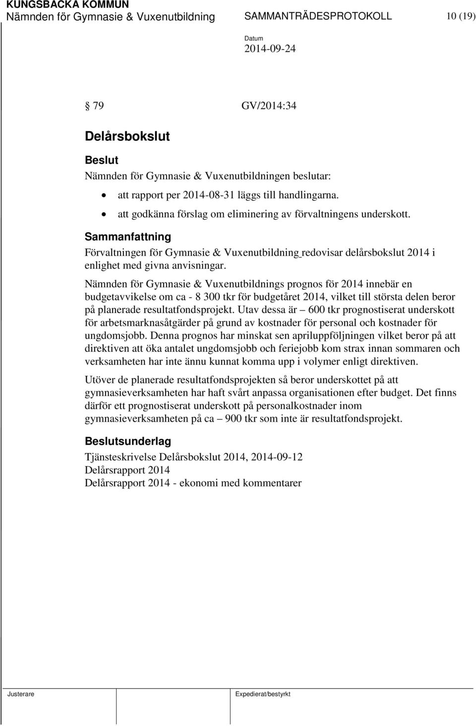 Nämnden för Gymnasie & Vuxenutbildnings prognos för 2014 innebär en budgetavvikelse om ca - 8 300 tkr för budgetåret 2014, vilket till största delen beror på planerade resultatfondsprojekt.