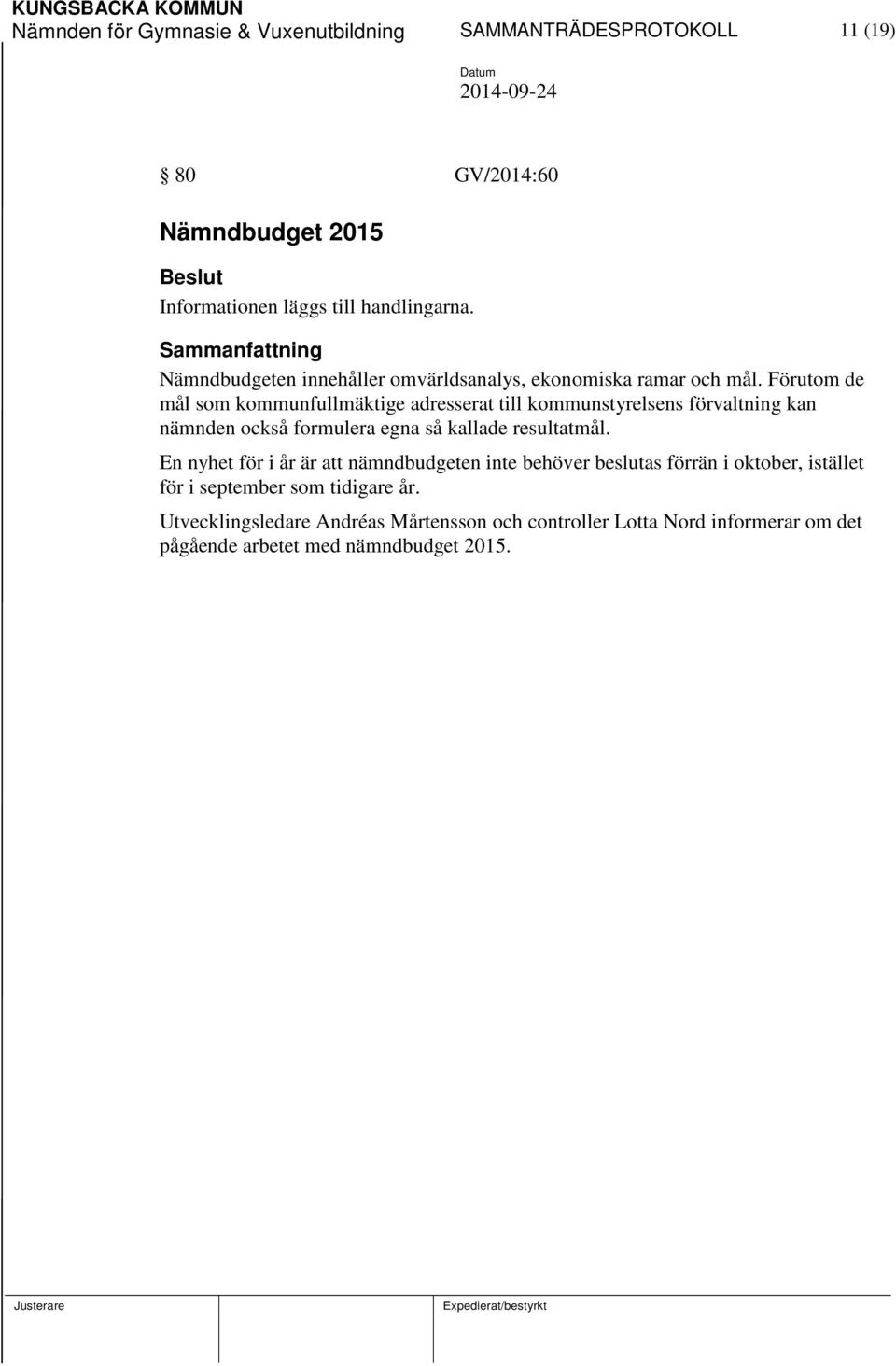 Förutom de mål som kommunfullmäktige adresserat till kommunstyrelsens förvaltning kan nämnden också formulera egna så kallade resultatmål.