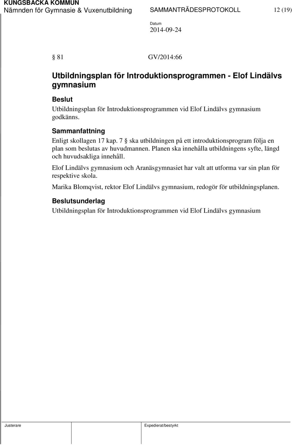 7 ska utbildningen på ett introduktionsprogram följa en plan som beslutas av huvudmannen. Planen ska innehålla utbildningens syfte, längd och huvudsakliga innehåll.