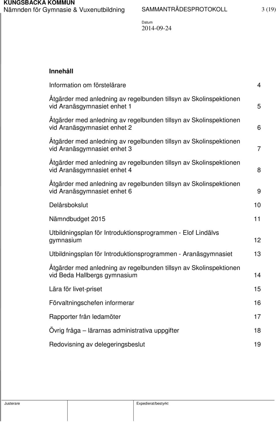 Åtgärder med anledning av regelbunden tillsyn av Skolinspektionen vid Aranäsgymnasiet enhet 4 8 Åtgärder med anledning av regelbunden tillsyn av Skolinspektionen vid Aranäsgymnasiet enhet 6 9