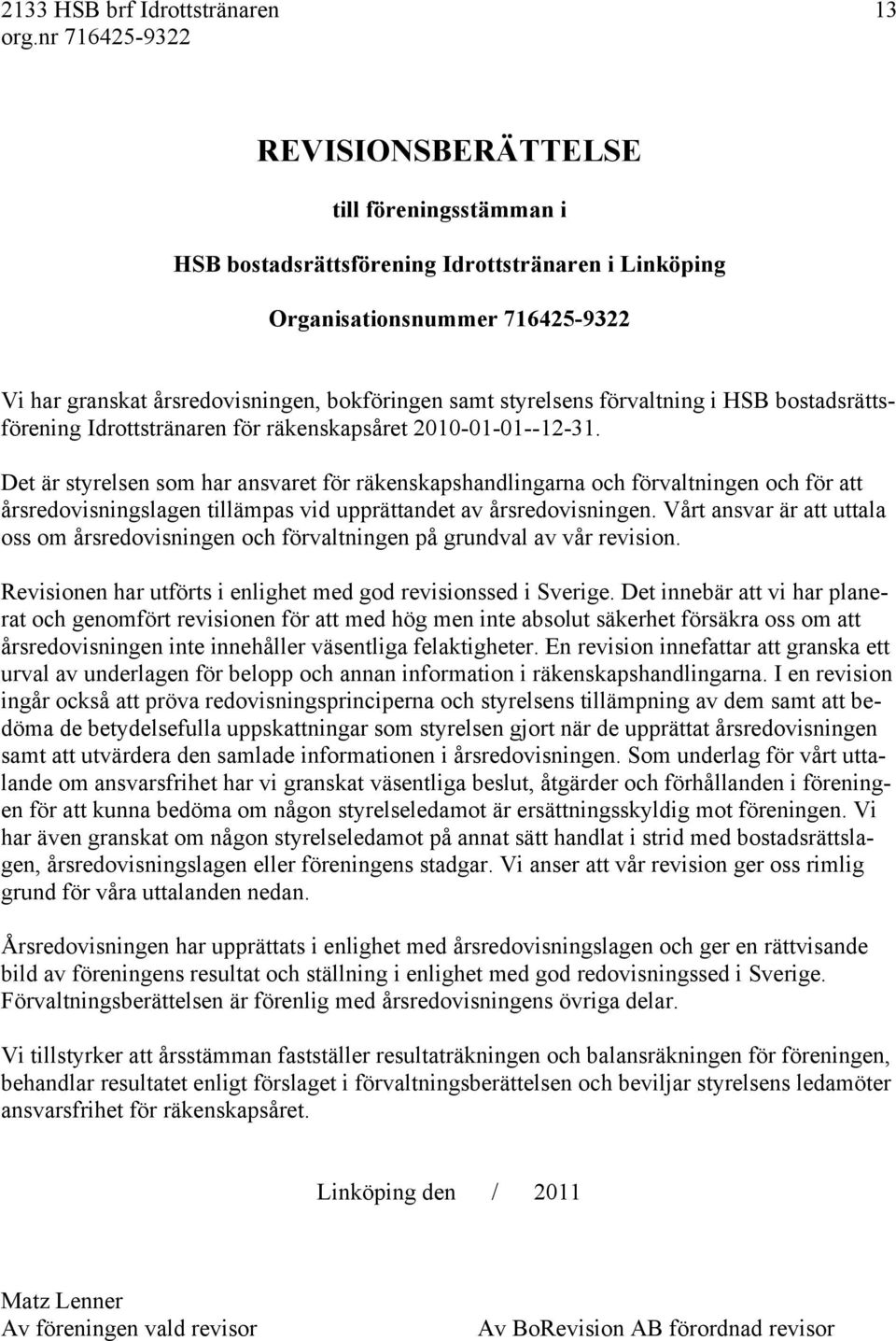 Det är styrelsen som har ansvaret för räkenskapshandlingarna och förvaltningen och för att årsredovisningslagen tillämpas vid upprättandet av årsredovisningen.