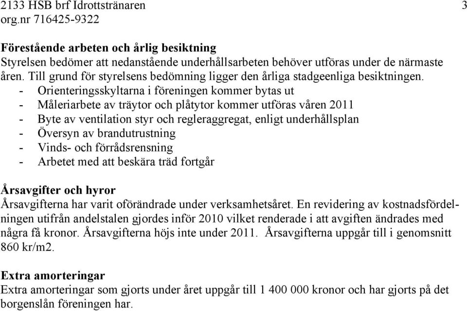 - Orienteringsskyltarna i föreningen kommer bytas ut - Måleriarbete av träytor och plåtytor kommer utföras våren 211 - Byte av ventilation styr och regleraggregat, enligt underhållsplan - Översyn av