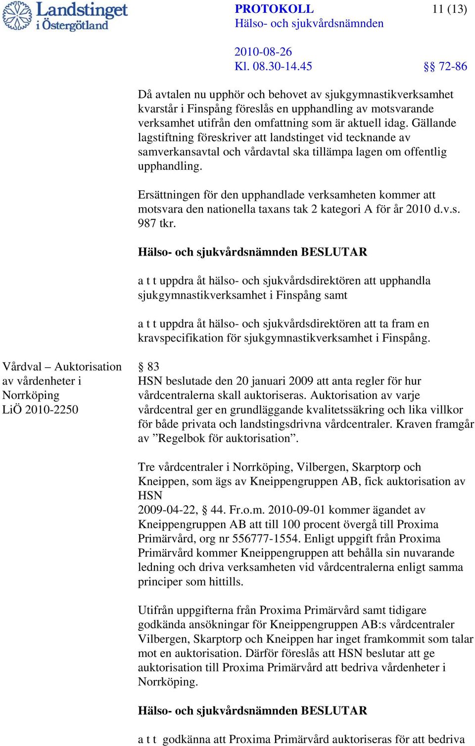 Ersättningen för den upphandlade verksamheten kommer att motsvara den nationella taxans tak 2 kategori A för år 2010 d.v.s. 987 tkr.