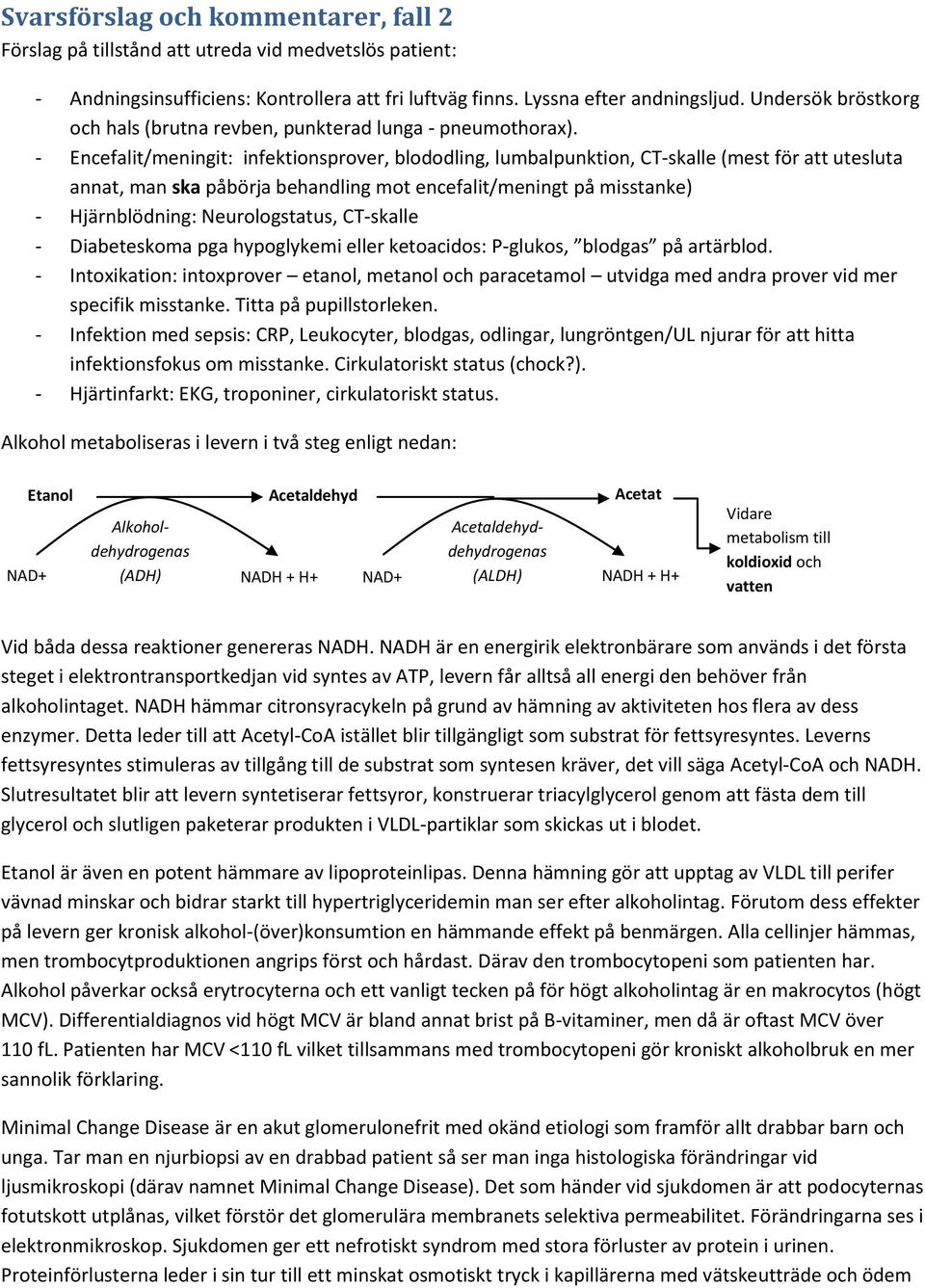 - Encefalit/meningit: infektionsprover, blododling, lumbalpunktion, CT-skalle (mest för att utesluta annat, man ska påbörja behandling mot encefalit/meningt på misstanke) - Hjärnblödning: