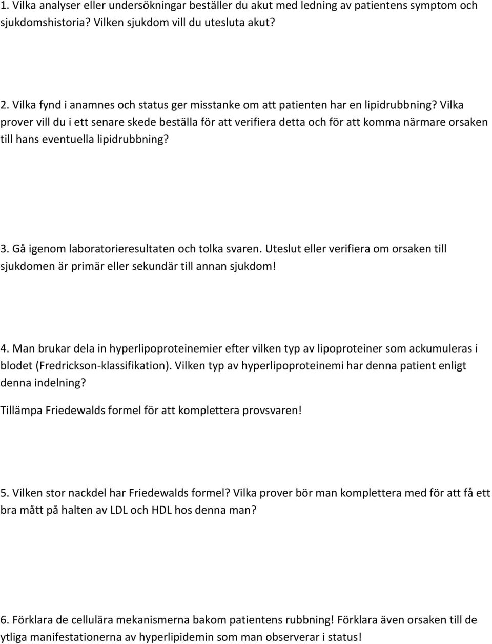 Vilka prover vill du i ett senare skede beställa för att verifiera detta och för att komma närmare orsaken till hans eventuella lipidrubbning? 3. Gå igenom laboratorieresultaten och tolka svaren.