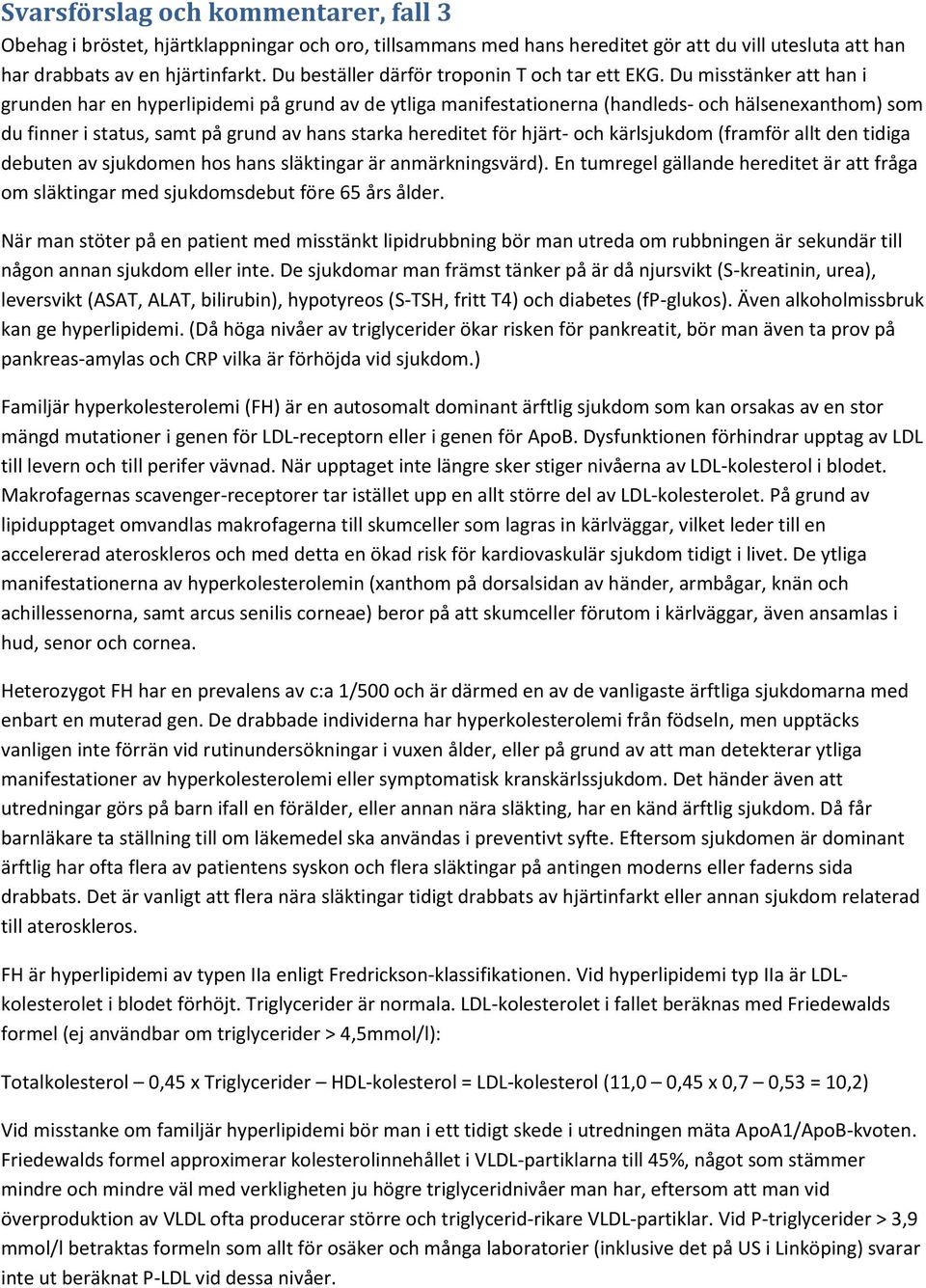 Du misstänker att han i grunden har en hyperlipidemi på grund av de ytliga manifestationerna (handleds- och hälsenexanthom) som du finner i status, samt på grund av hans starka hereditet för hjärt-