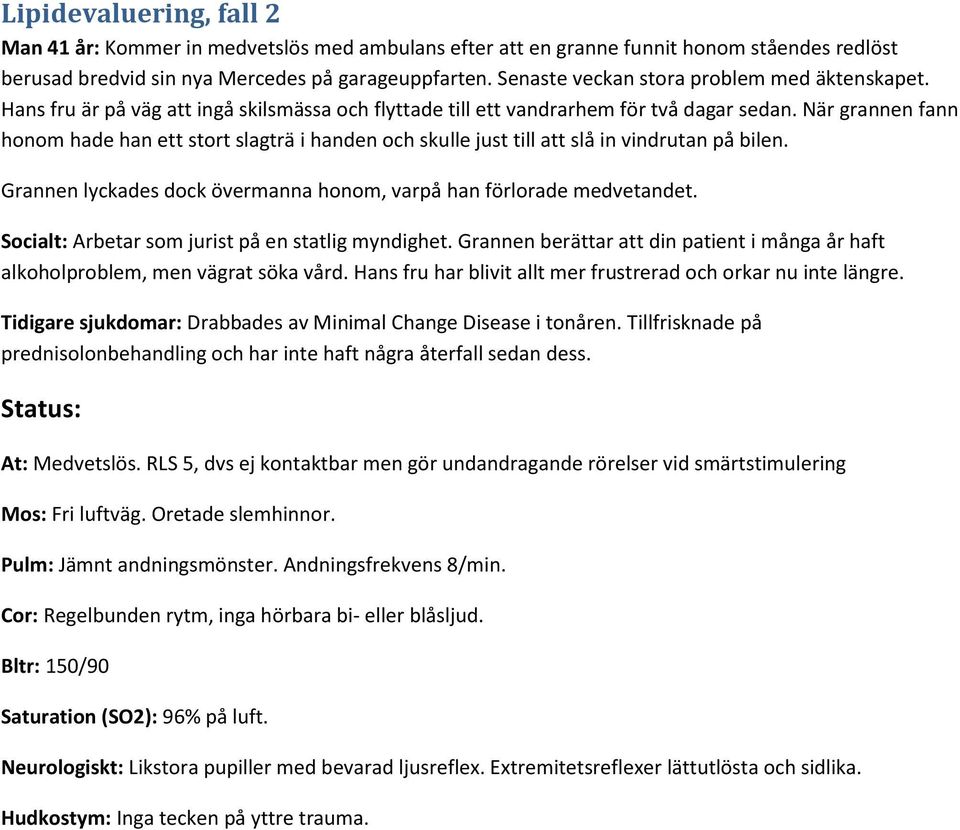 När grannen fann honom hade han ett stort slagträ i handen och skulle just till att slå in vindrutan på bilen. Grannen lyckades dock övermanna honom, varpå han förlorade medvetandet.