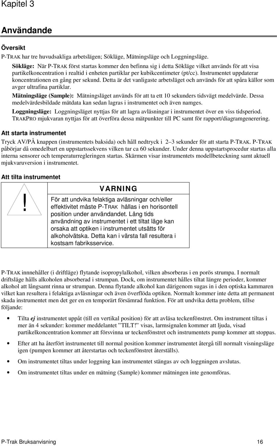 Instrumentet uppdaterar koncentrationen en gång per sekund. Detta är det vanligaste arbetsläget och används för att spåra källor som avger ultrafina partiklar.