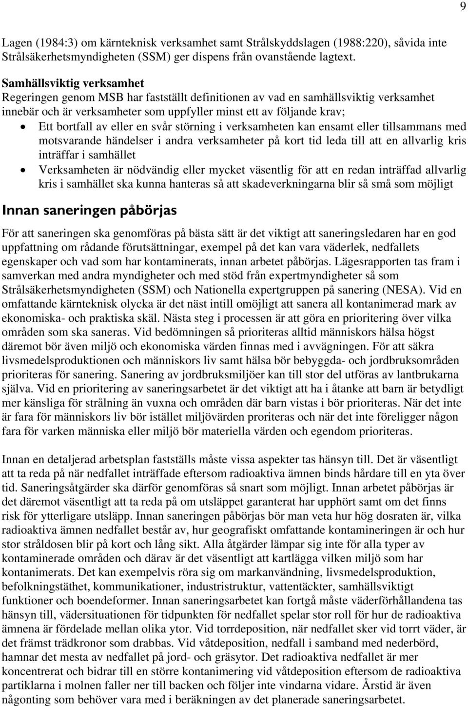 eller en svår störning i verksamheten kan ensamt eller tillsammans med motsvarande händelser i andra verksamheter på kort tid leda till att en allvarlig kris inträffar i samhället Verksamheten är