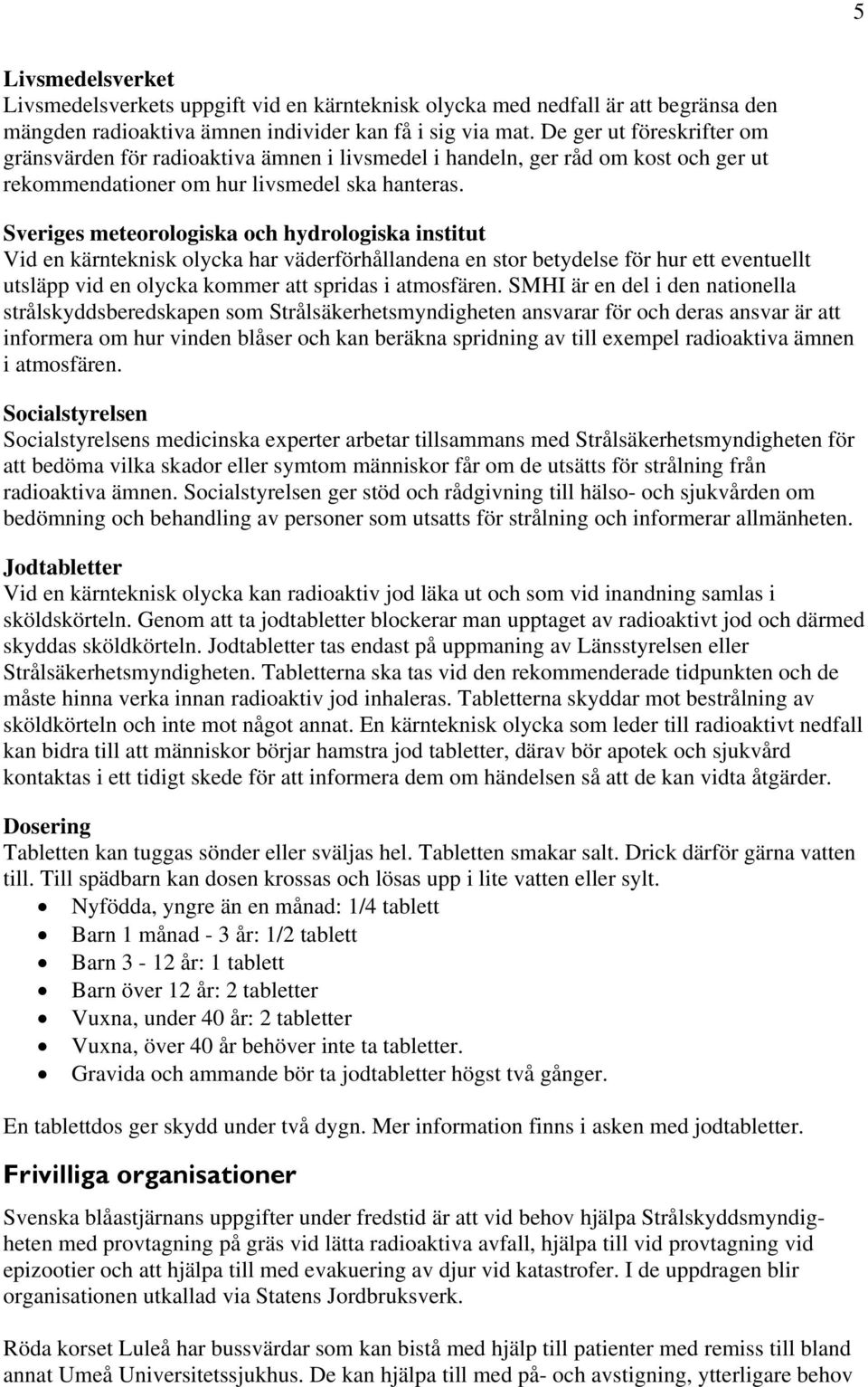 Sveriges meteorologiska och hydrologiska institut Vid en kärnteknisk olycka har väderförhållandena en stor betydelse för hur ett eventuellt utsläpp vid en olycka kommer att spridas i atmosfären.