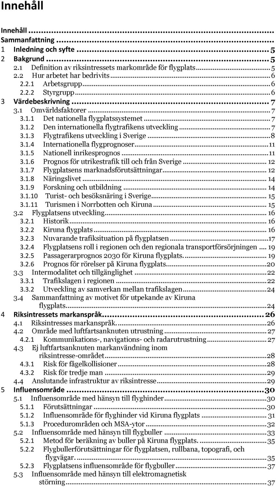 .. 8 3.1.4 Internationella flygprognoser... 11 3.1.5 Nationell inrikesprognos... 11 3.1.6 Prognos för utrikestrafik till och från Sverige... 12 3.1.7 Flygplatsens marknadsförutsättningar... 12 3.1.8 Näringslivet.