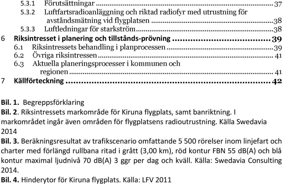 3 Aktuella planeringsprocesser i kommunen och regionen... 41 7 Källförteckning... 42 Bil. 1. Begreppsförklaring Bil. 2. Riksintressets markområde för Kiruna flygplats, samt banriktning.