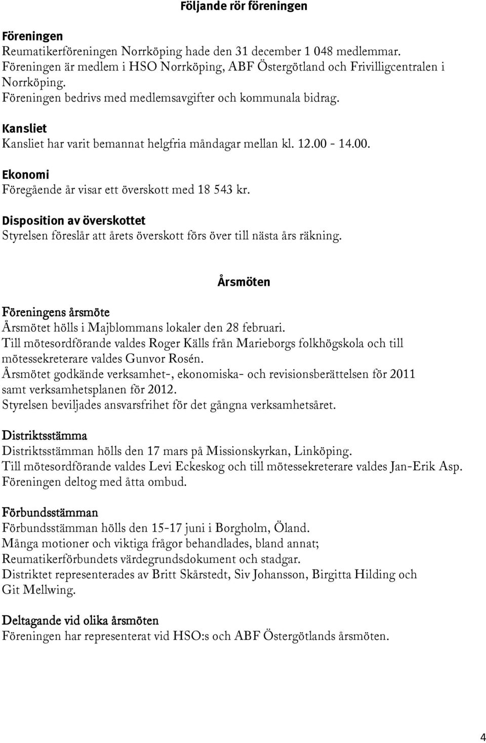 Disposition av överskottet Styrelsen föreslår att årets överskott förs över till nästa års räkning. Årsmöten Föreningens årsmöte Årsmötet hölls i Majblommans lokaler den 28 februari.