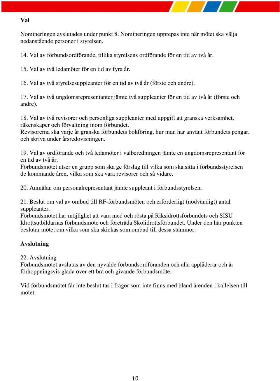 Val av två styrelsesuppleanter för en tid av två år (förste och andre). 17. Val av två ungdomsrepresentanter jämte två suppleanter för en tid av två år (förste och andre). 18.