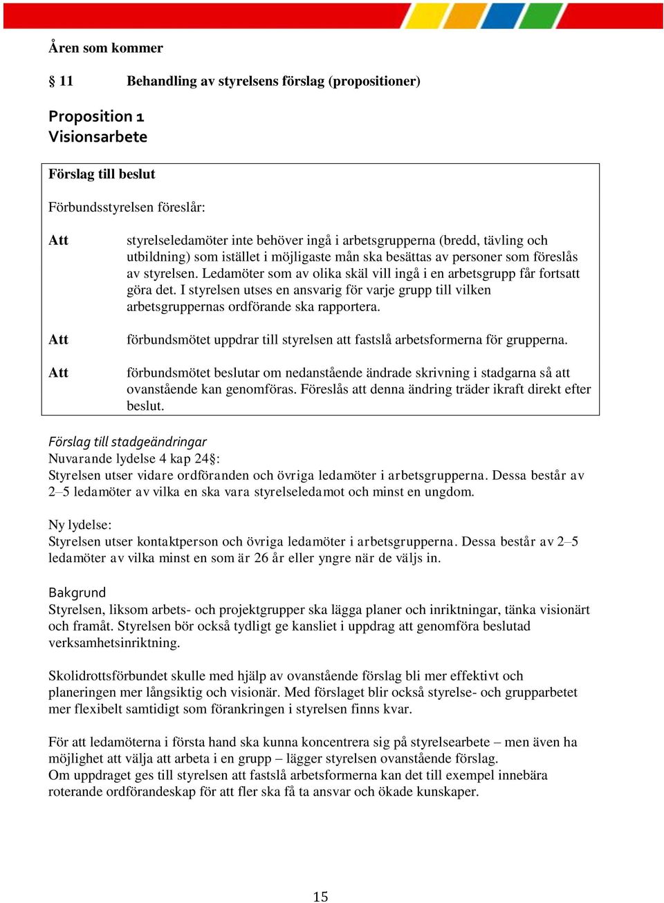 Ledamöter som av olika skäl vill ingå i en arbetsgrupp får fortsatt göra det. I styrelsen utses en ansvarig för varje grupp till vilken arbetsgruppernas ordförande ska rapportera.