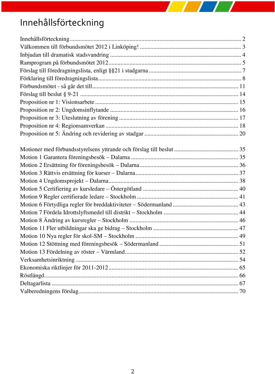 .. 14 Proposition nr 1: Visionsarbete... 15 Proposition nr 2: Ungdomsinflytande... 16 Proposition nr 3: Uteslutning av förening... 17 Proposition nr 4: Regionsamverkan.