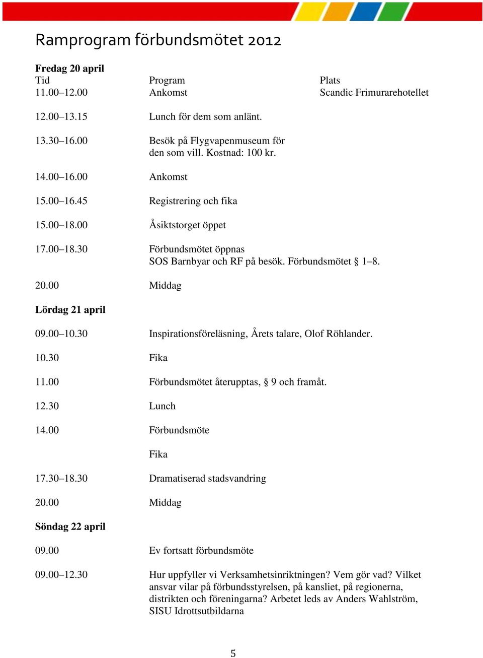 Förbundsmötet 1 8. 20.00 Middag Lördag 21 april 09.00 10.30 Inspirationsföreläsning, Årets talare, Olof Röhlander. 10.30 Fika 11.00 Förbundsmötet återupptas, 9 och framåt. 12.30 Lunch 14.