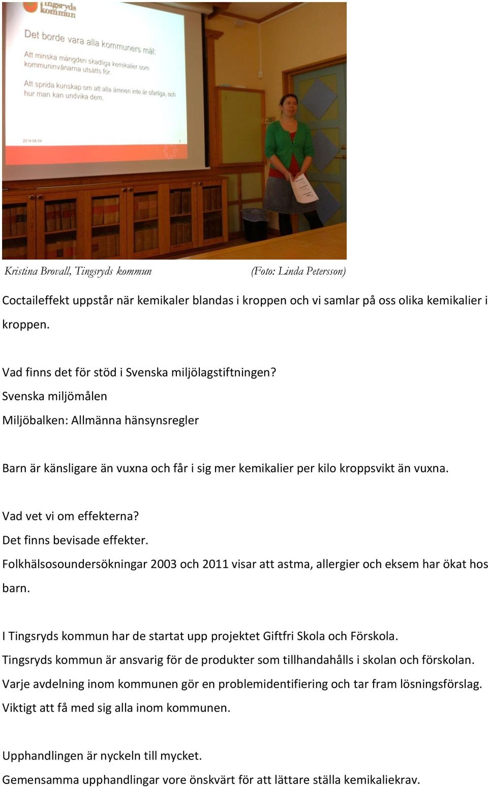 Vad vet vi om effekterna? Det finns bevisade effekter. Folkhälsosoundersökningar 2003 och 2011 visar att astma, allergier och eksem har ökat hos barn.