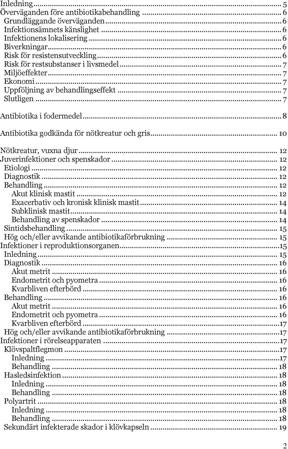 .. 8 Antibiotika godkända för nötkreatur och gris... 10 Nötkreatur, vuxna djur... 12 Juverinfektioner och spenskador... 12 Etiologi... 12 Diagnostik... 12 Behandling... 12 Akut klinisk mastit.