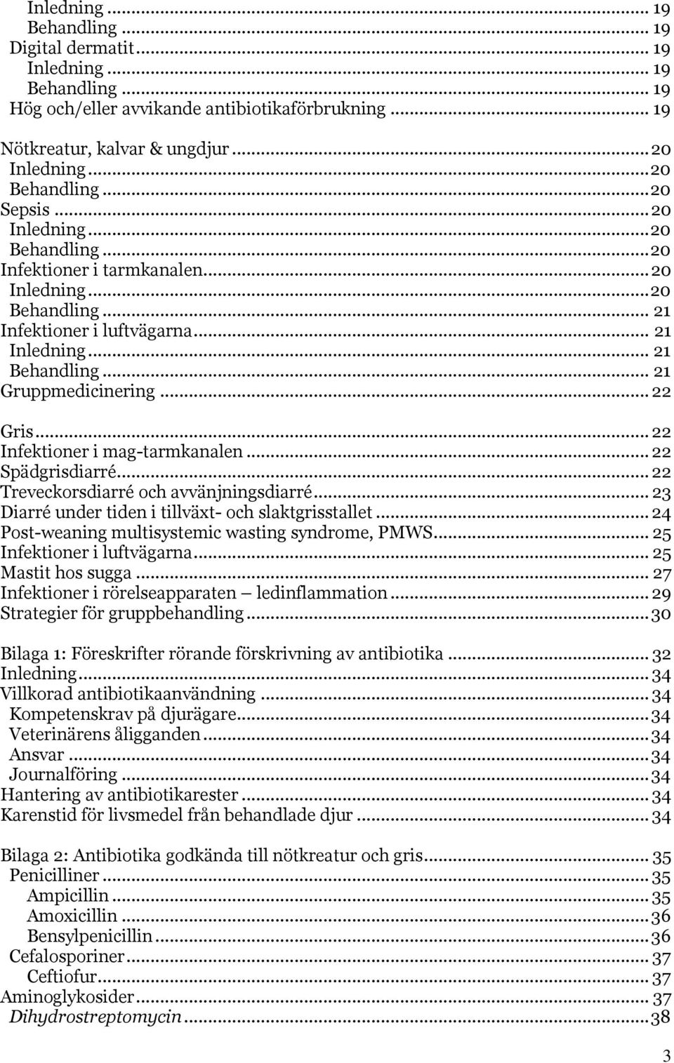 .. 21 Gruppmedicinering... 22 Gris... 22 Infektioner i mag-tarmkanalen... 22 Spädgrisdiarré... 22 Treveckorsdiarré och avvänjningsdiarré... 23 Diarré under tiden i tillväxt- och slaktgrisstallet.