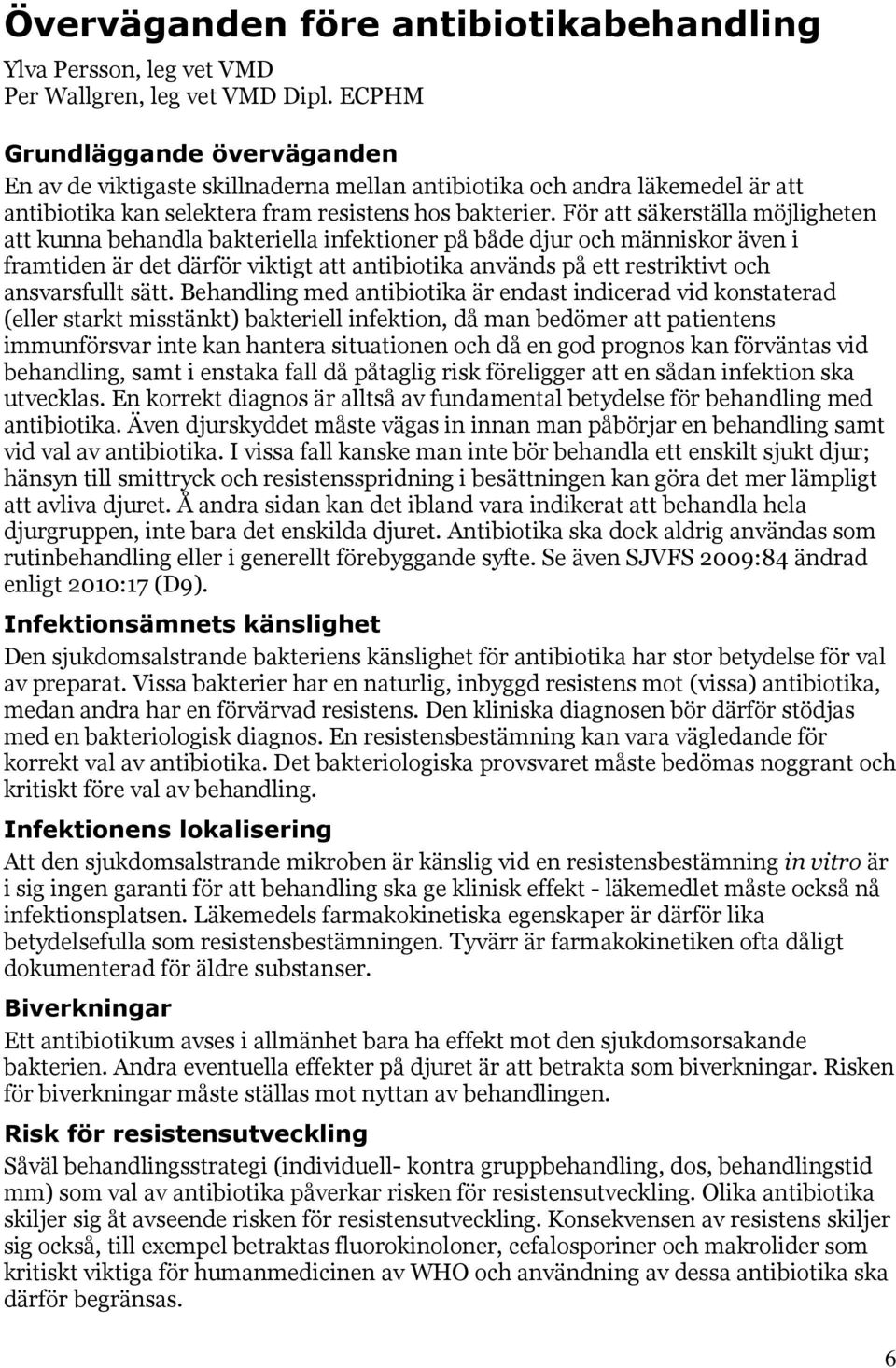 För att säkerställa möjligheten att kunna behandla bakteriella infektioner på både djur och människor även i framtiden är det därför viktigt att antibiotika används på ett restriktivt och