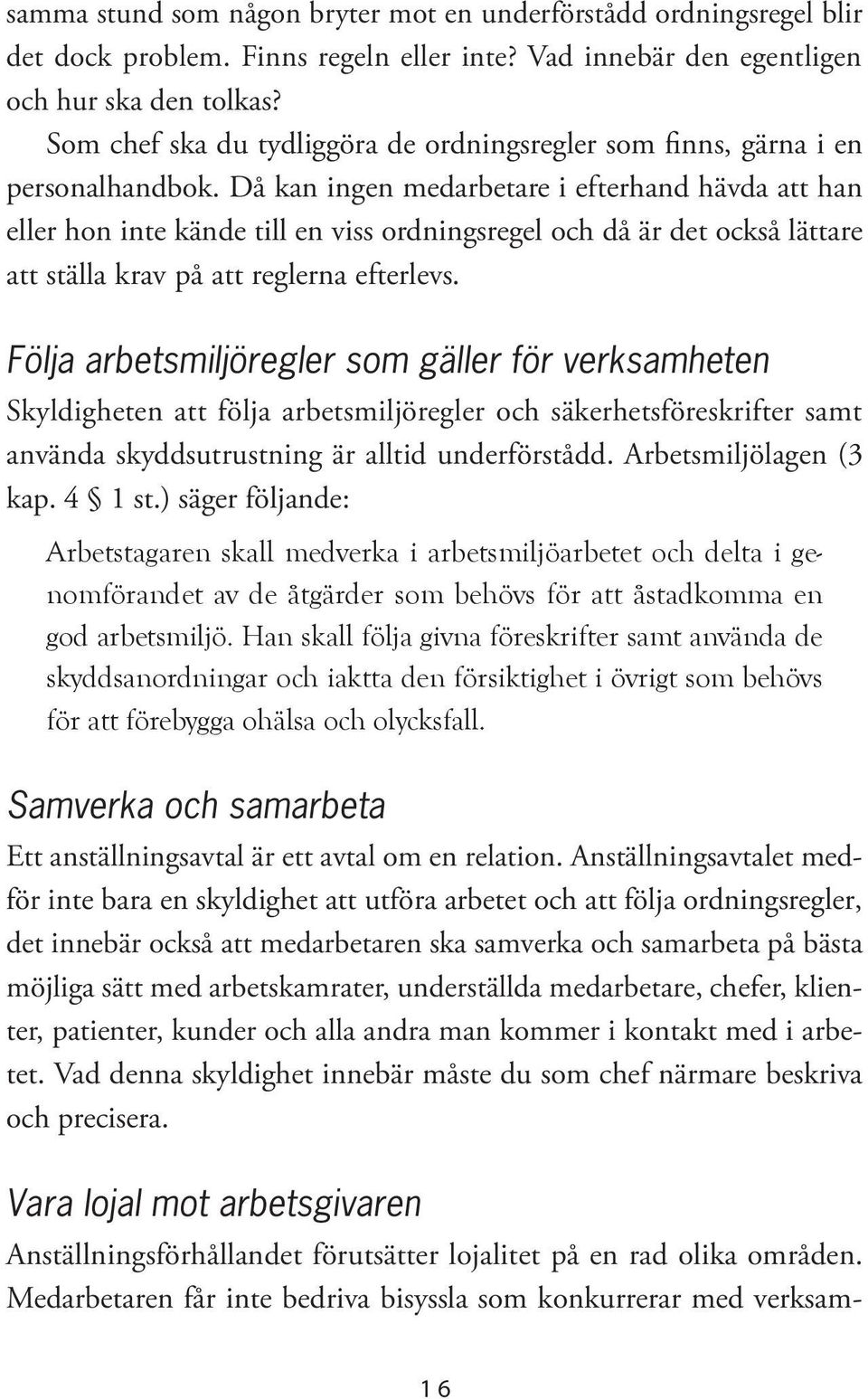 Då kan ingen medarbetare i efterhand hävda att han eller hon inte kände till en viss ordningsregel och då är det också lättare att ställa krav på att reglerna efterlevs.