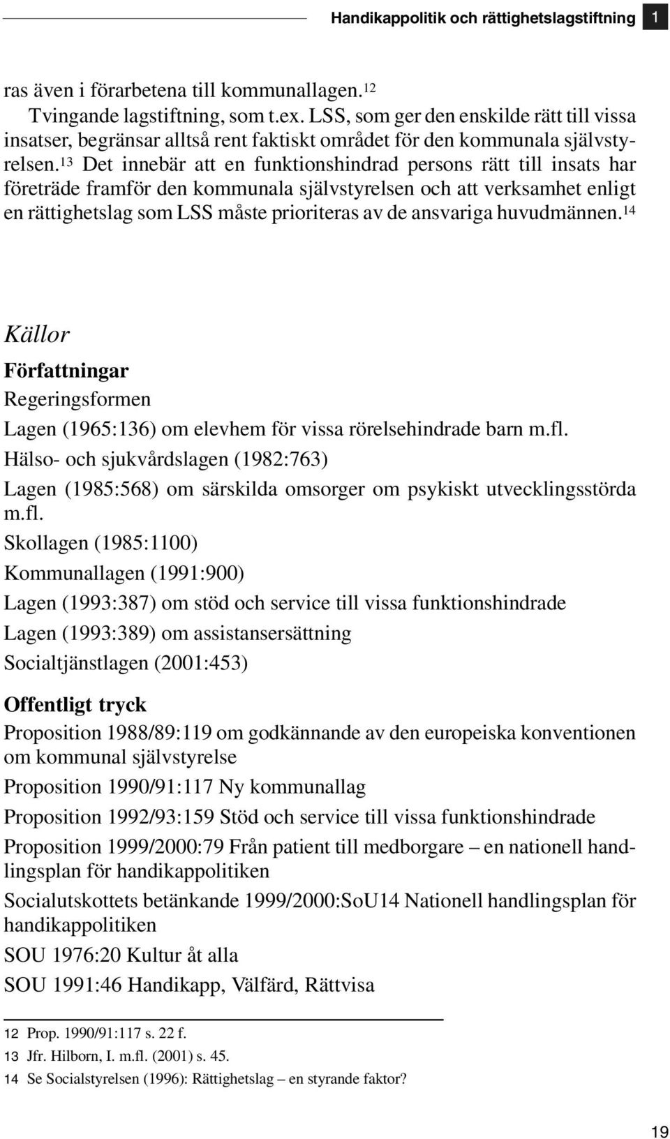 13 Det innebär att en funktionshindrad persons rätt till insats har företräde framför den kommunala självstyrelsen och att verksamhet enligt en rättighetslag som LSS måste prioriteras av de ansvariga