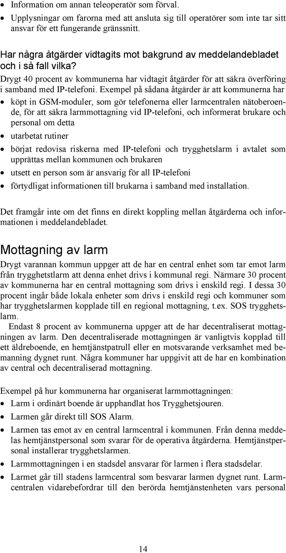 Exempel på sådana åtgärder är att kommunerna har köpt in GSM-moduler, som gör telefonerna eller larmcentralen nätoberoende, för att säkra larmmottagning vid IP-telefoni, och informerat brukare och