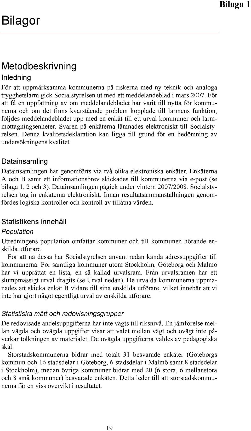 till ett urval kommuner och larmmottagningsenheter. Svaren på enkäterna lämnades elektroniskt till Socialstyrelsen.