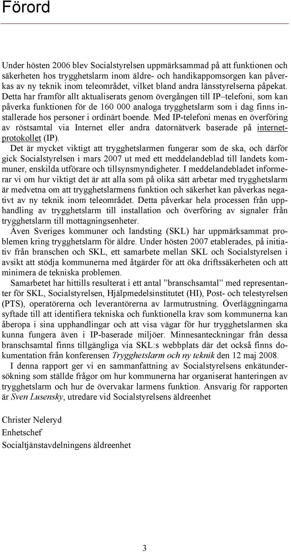 Detta har framför allt aktualiserats genom övergången till IP telefoni, som kan påverka funktionen för de 160 000 analoga trygghetslarm som i dag finns installerade hos personer i ordinärt boende.