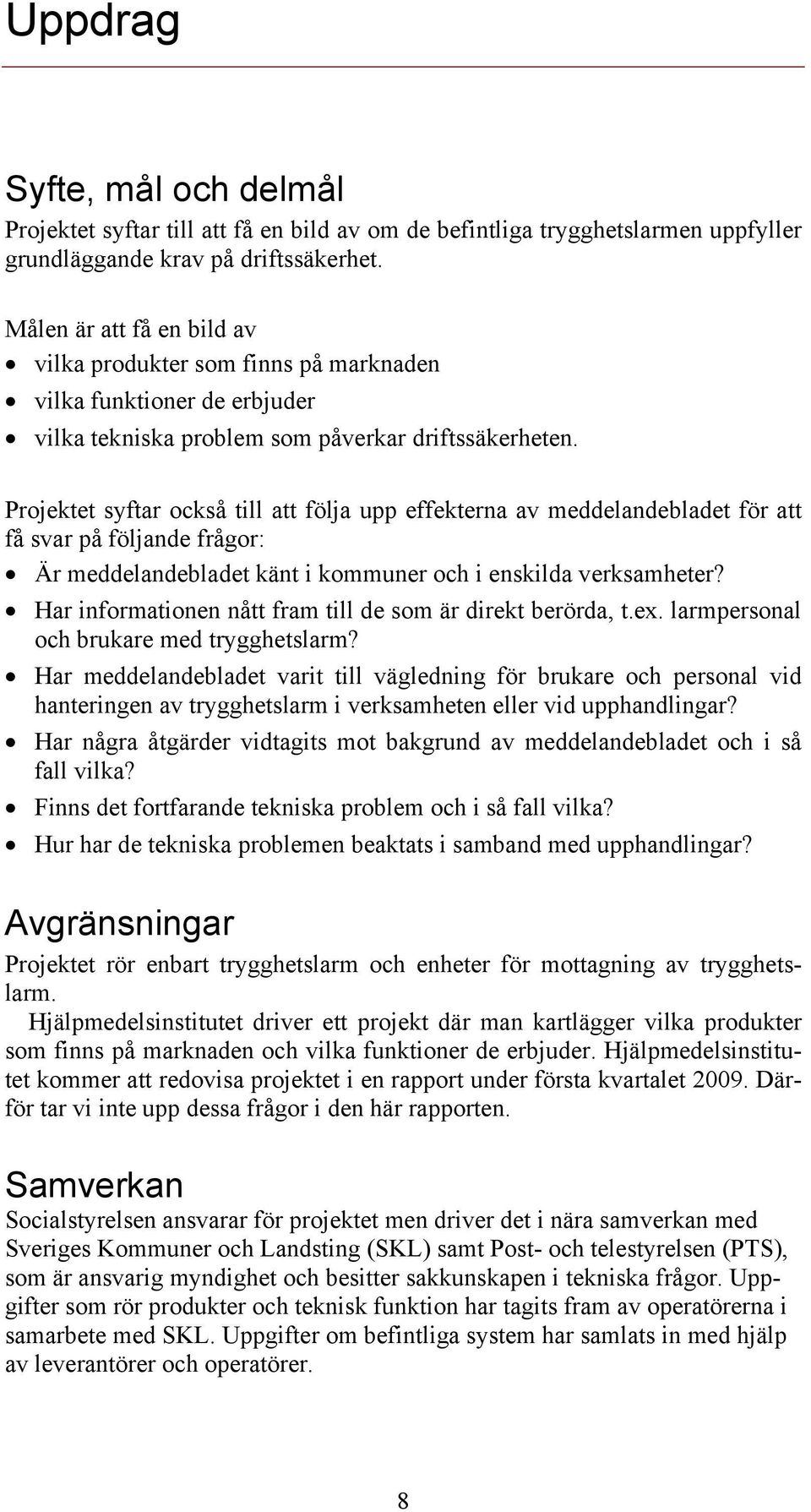 Projektet syftar också till att följa upp effekterna av meddelandebladet för att få svar på följande frågor: Är meddelandebladet känt i kommuner och i enskilda verksamheter?