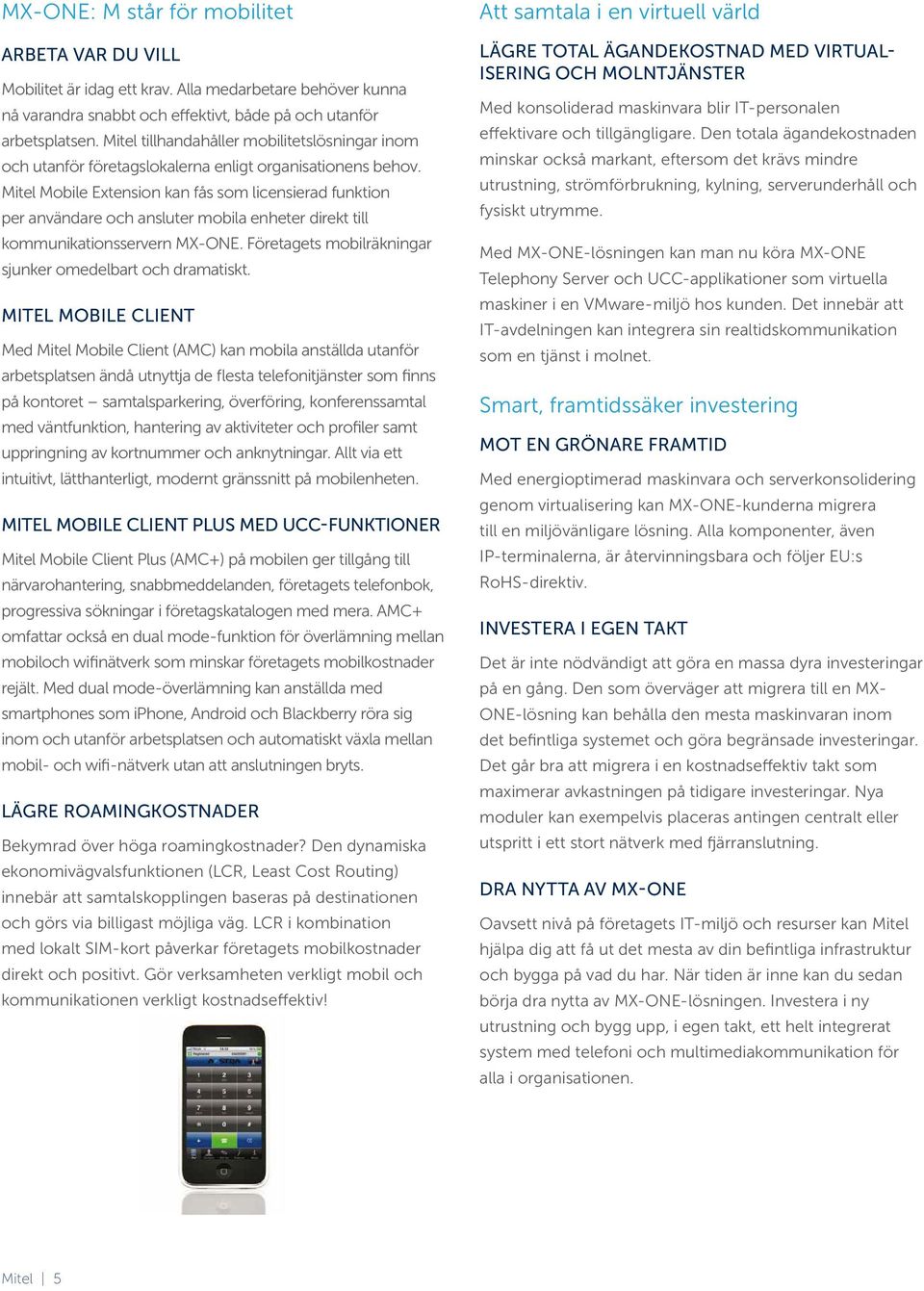 Mitel Mobile Extension kan fås som licensierad funktion per användare och ansluter mobila enheter direkt till kommunikationsservern MX-ONE. Företagets mobilräkningar sjunker omedelbart och dramatiskt.