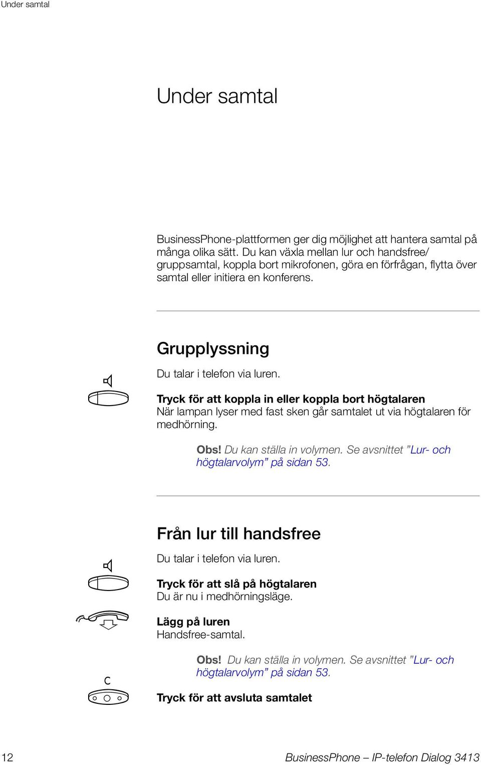 Tryck för att koppla in eller koppla bort högtalaren När lampan lyser med fast sken går samtalet t via högtalaren för medhörning. Obs! D kan ställa in volymen.