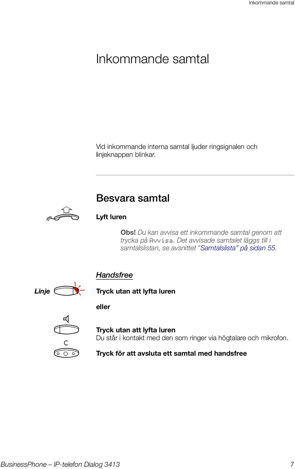 Det avvisade samtalet läggs till i samtalslistan, se avsnittet Samtalslista på sidan 55.