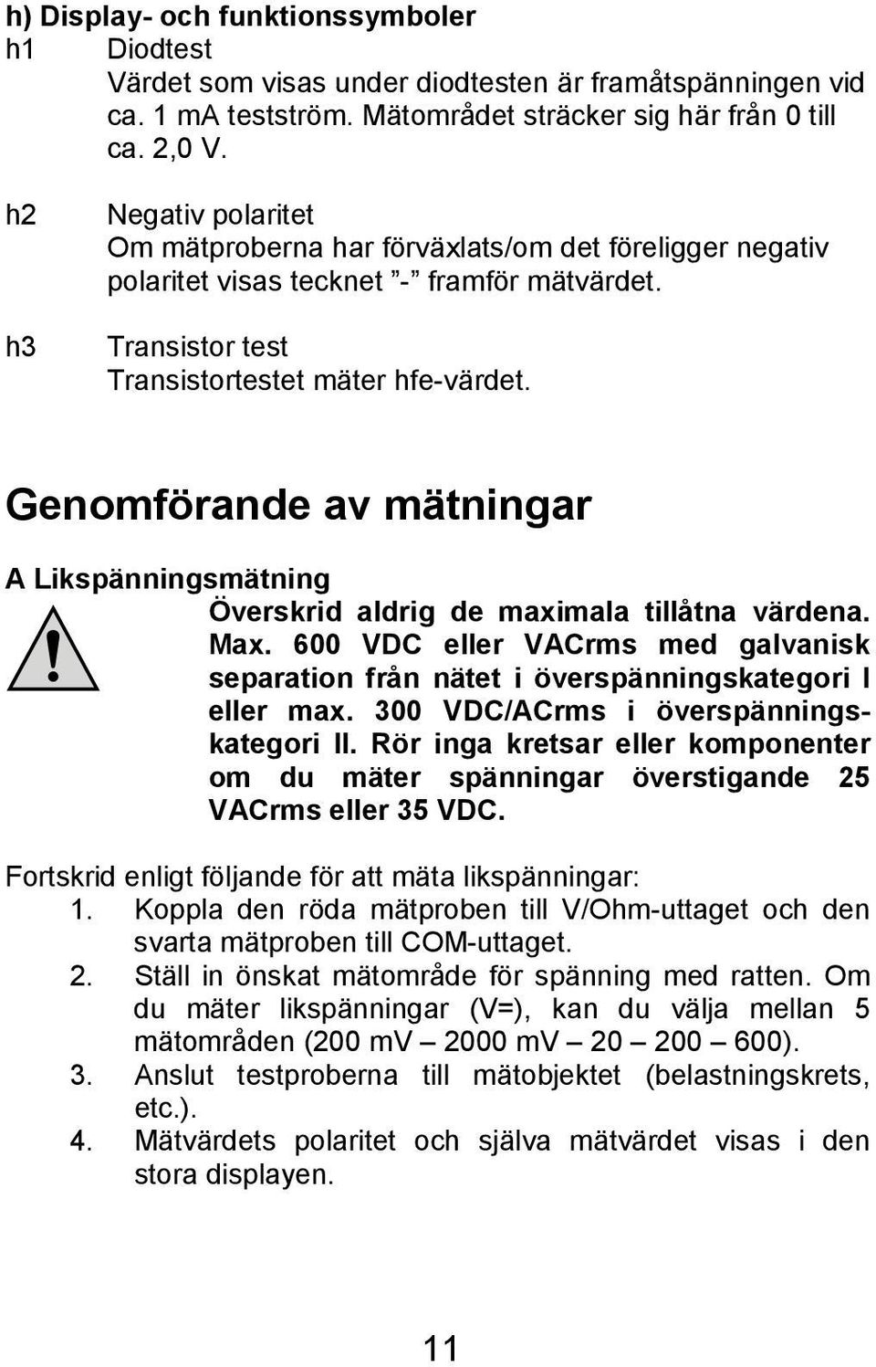 Genomförande av mätningar A Likspänningsmätning Överskrid aldrig de maximala tillåtna värdena. Max. 600 VDC eller VACrms med galvanisk separation från nätet i överspänningskategori I eller max.