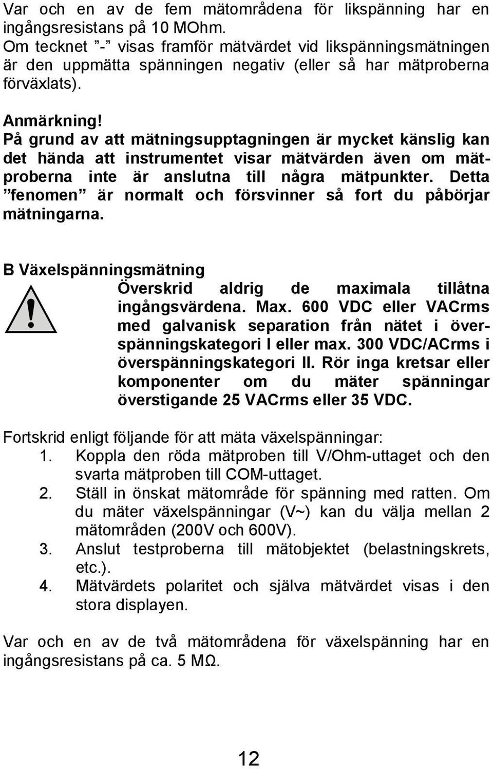 På grund av att mätningsupptagningen är mycket känslig kan det hända att instrumentet visar mätvärden även om mätproberna inte är anslutna till några mätpunkter.