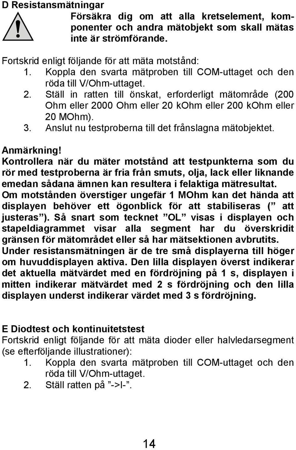 Ställ in ratten till önskat, erforderligt mätområde (200 Ohm eller 2000 Ohm eller 20 kohm eller 200 kohm eller 20 MOhm). 3. Anslut nu testproberna till det frånslagna mätobjektet. Anmärkning!