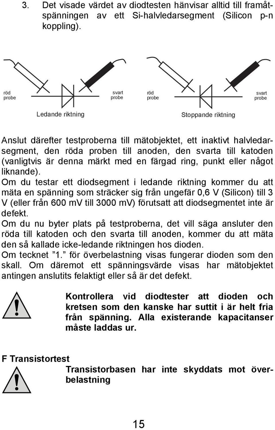 till katoden (vanligtvis är denna märkt med en färgad ring, punkt eller något liknande).