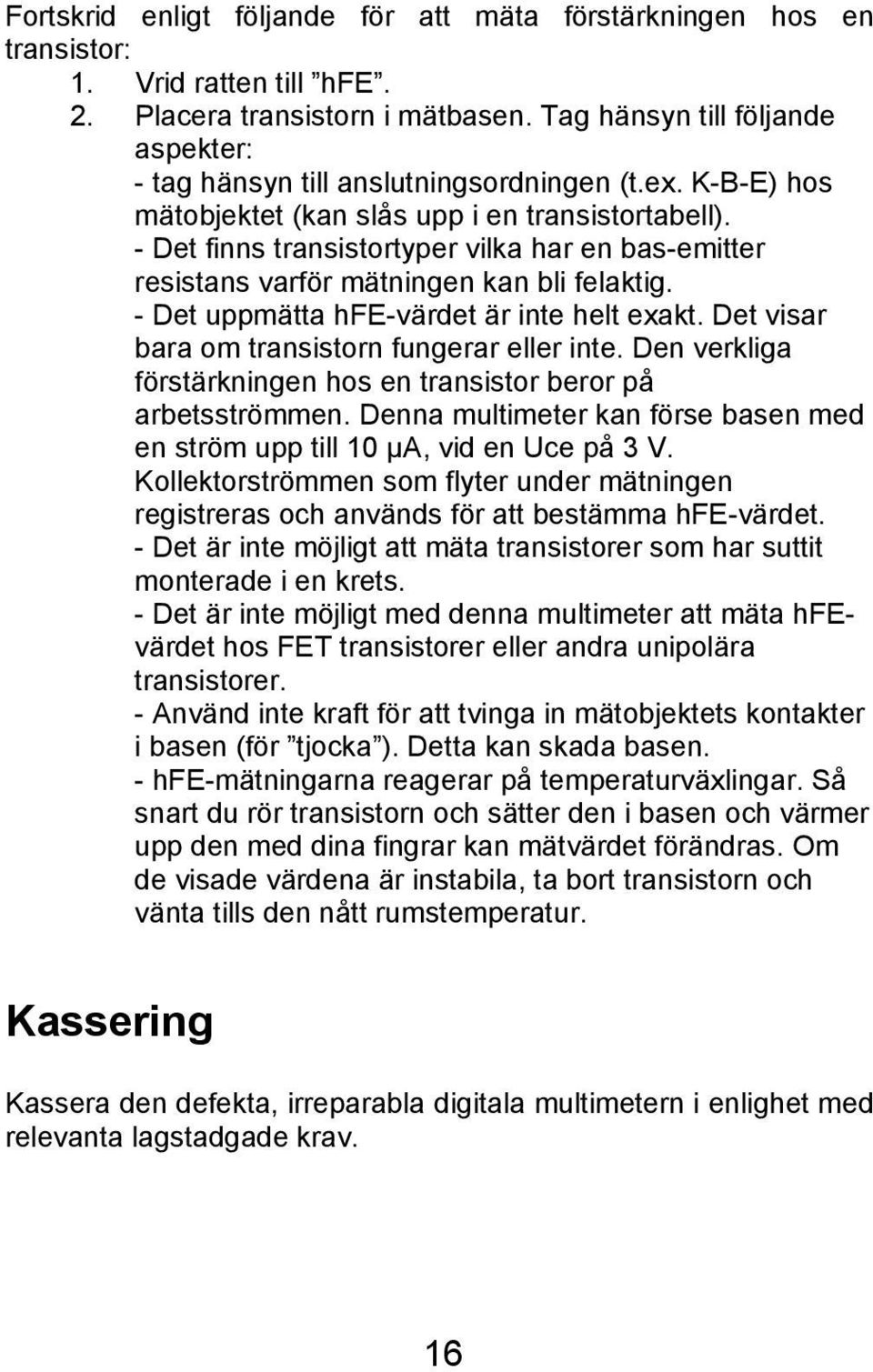 - Det finns transistortyper vilka har en bas-emitter resistans varför mätningen kan bli felaktig. - Det uppmätta hfe-värdet är inte helt exakt. Det visar bara om transistorn fungerar eller inte.