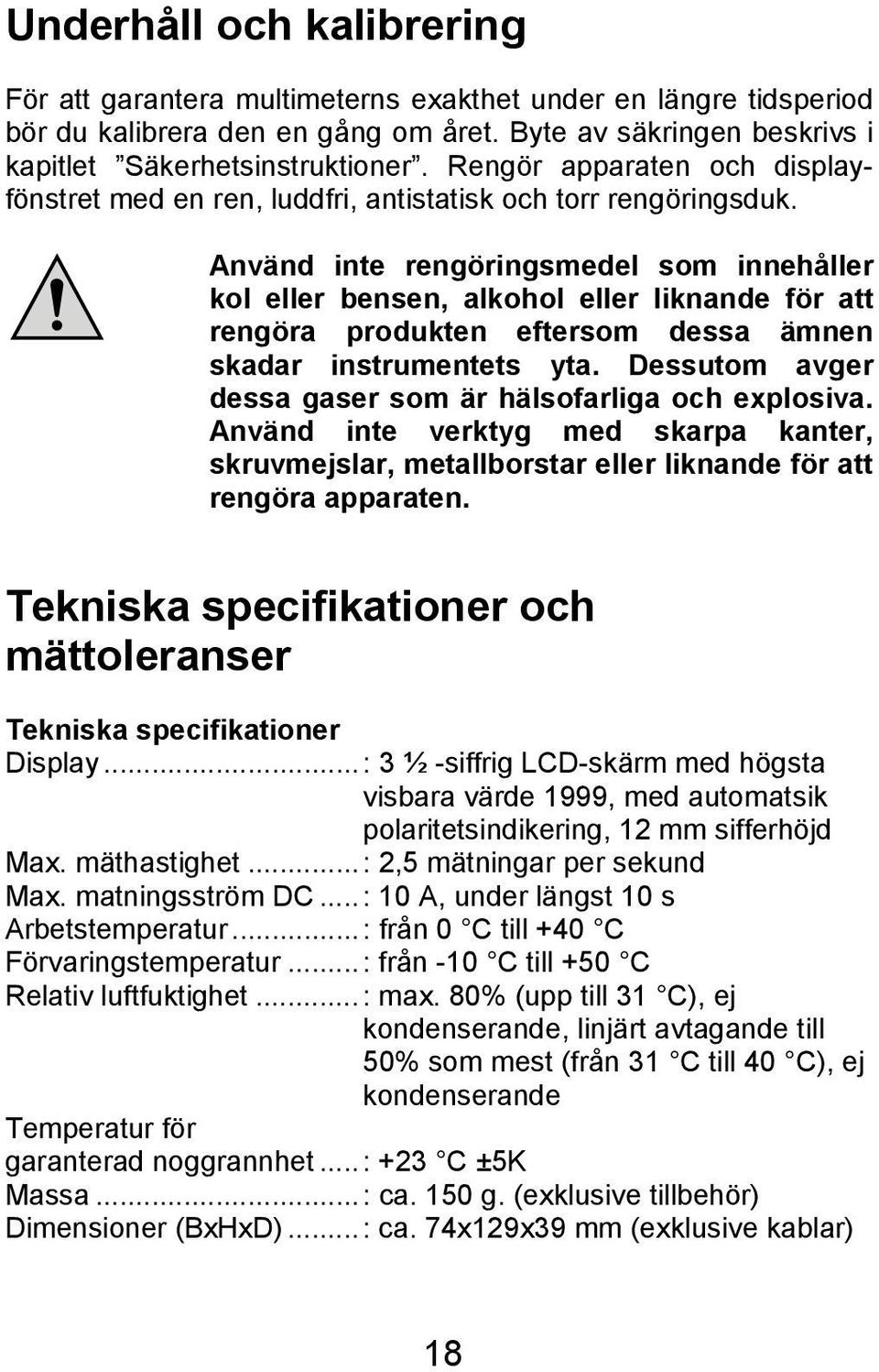 Använd inte rengöringsmedel som innehåller kol eller bensen, alkohol eller liknande för att rengöra produkten eftersom dessa ämnen skadar instrumentets yta.