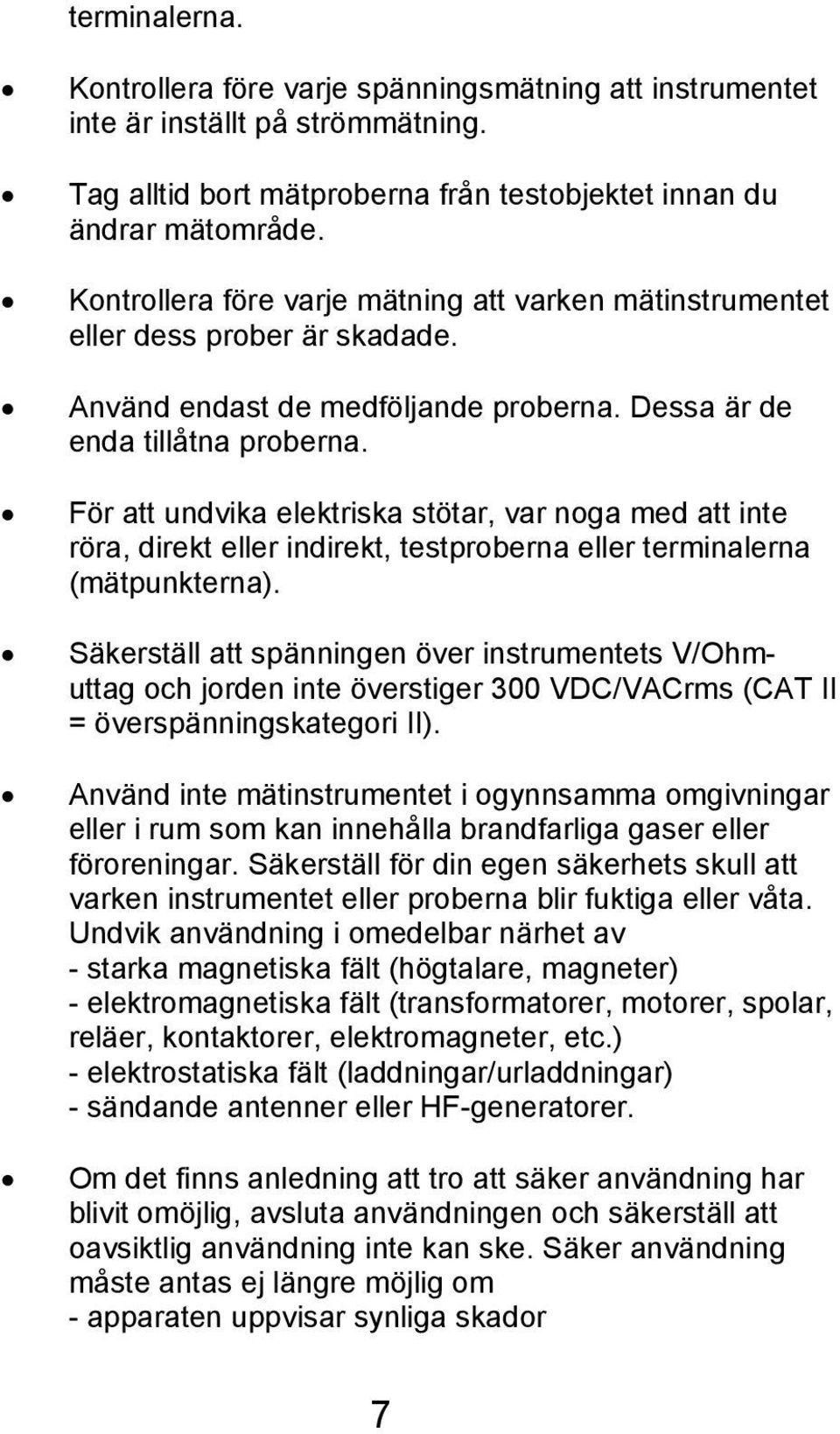 För att undvika elektriska stötar, var noga med att inte röra, direkt eller indirekt, testproberna eller terminalerna (mätpunkterna).