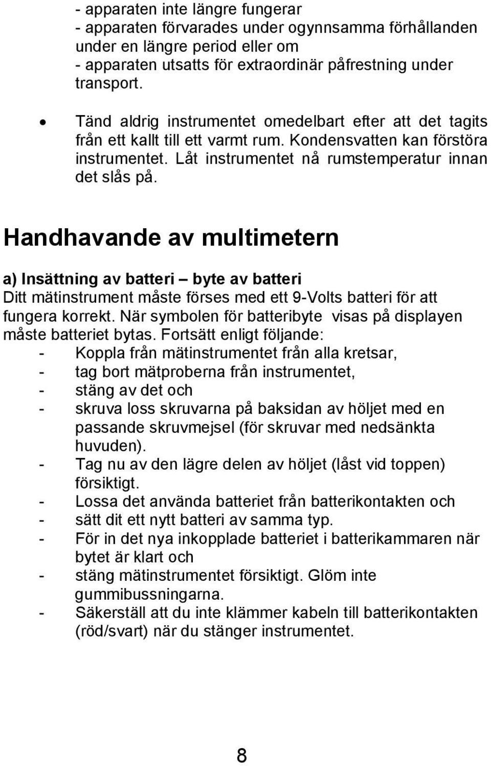 Handhavande av multimetern a) Insättning av batteri byte av batteri Ditt mätinstrument måste förses med ett 9-Volts batteri för att fungera korrekt.