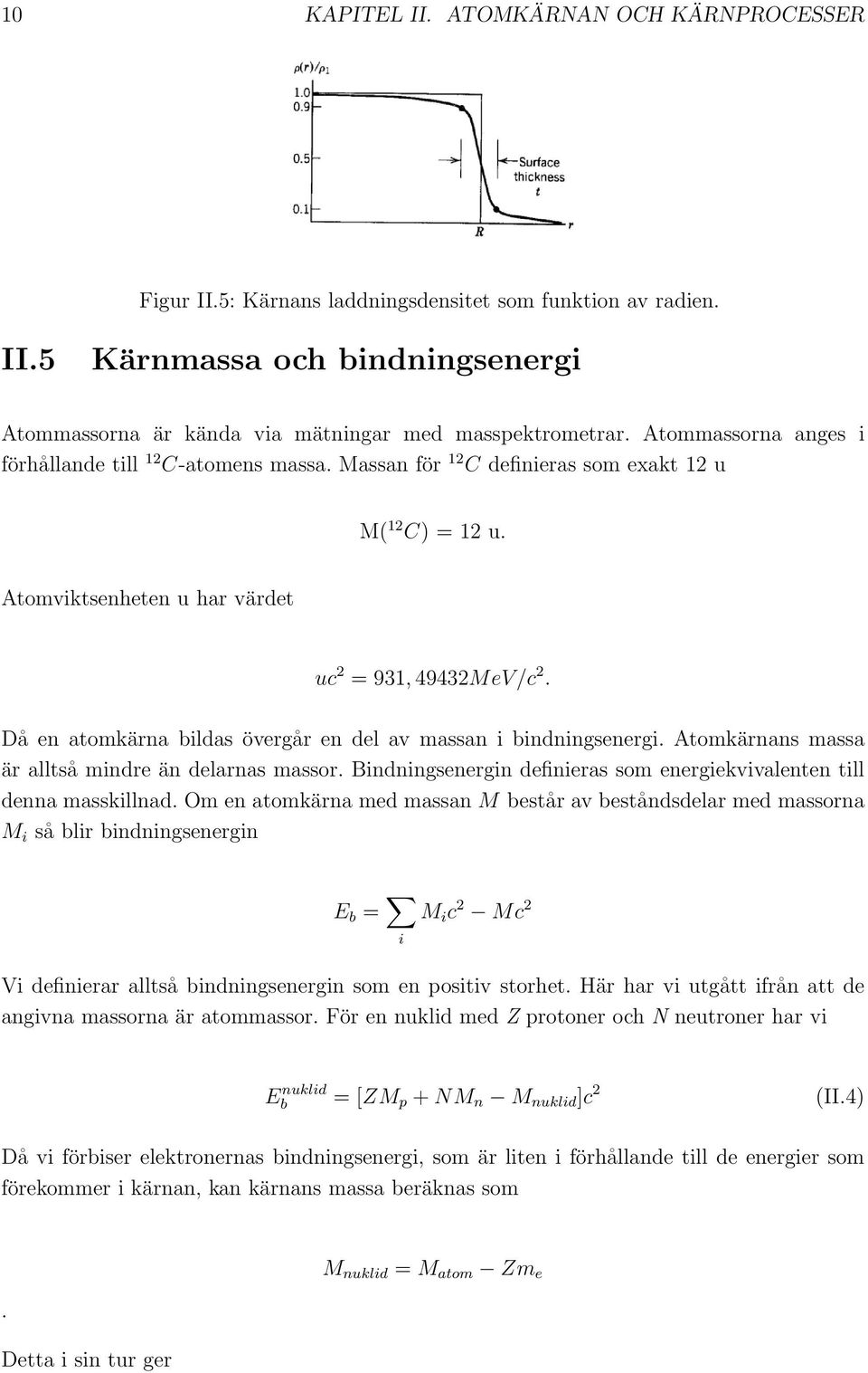 Då en atomkärna bildas övergår en del av massan i bindningsenergi. Atomkärnans massa är alltså mindre än delarnas massor. Bindningsenergin definieras som energiekvivalenten till denna masskillnad.