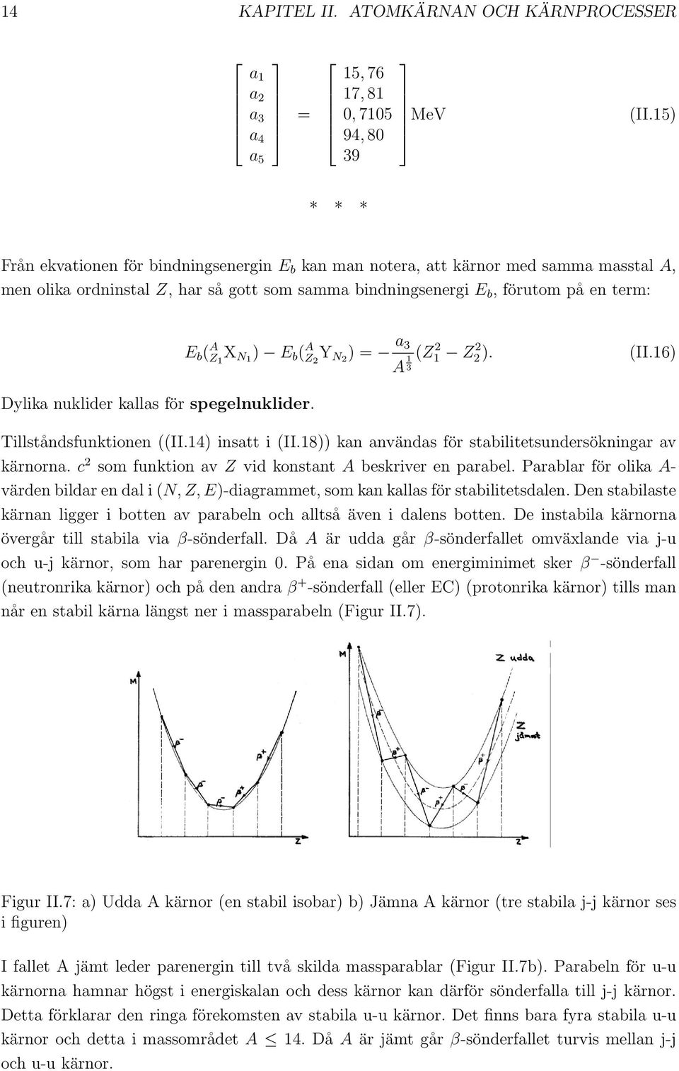 nuklider kallas för spegelnuklider. E b ( A Z 1 X N1 ) E b ( A Z 2 Y N2 ) = a 3 (Z A 1 1 2 Z2). 2 (II.16) 3 Tillståndsfunktionen ((II.14) insatt i (II.